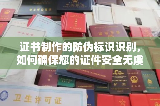 蒙阴证书制作的防伪标识识别，如何确保您的证件安全无虞？